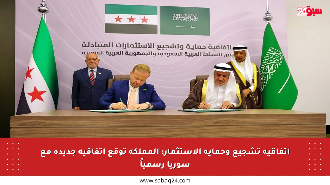 اتفاقية تشجيع وحماية الاستثمار: المملكة توقع اتفاقية جديدة مع سوريا رسمياً